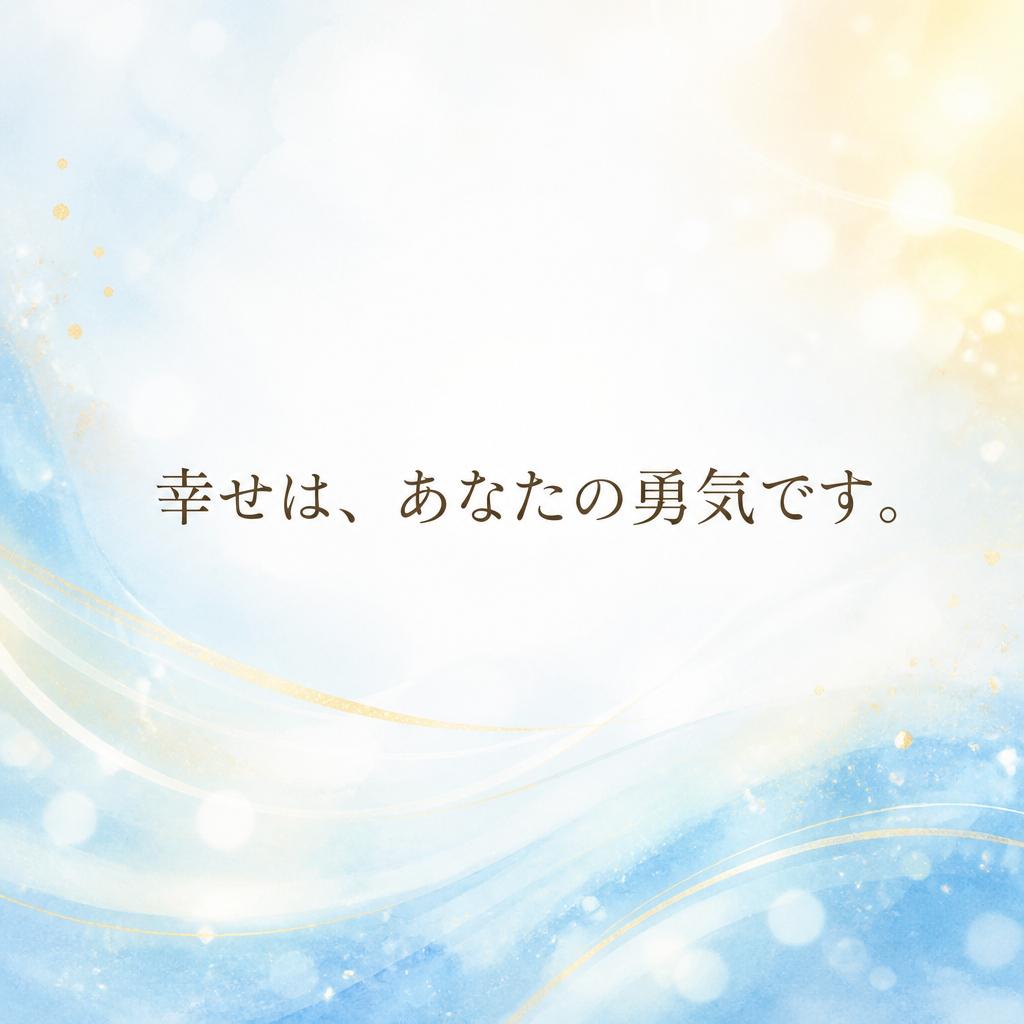 幸せは、あなたの勇気です。